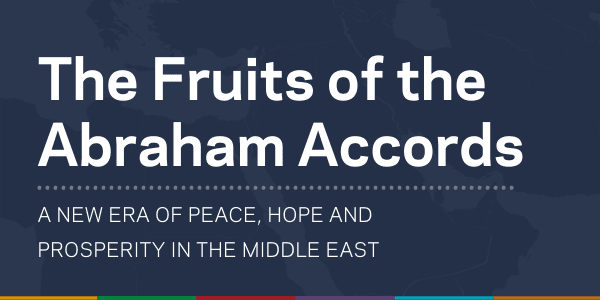 The Fruits of the Abraham Accords: A new era of Peace, Hope and Prosperity in the Middle East
