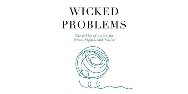 Wicked Problems: The Ethics of Action for Peace, Rights, and Justice Book Talk