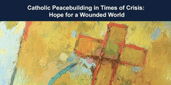 Catholic Peacebuilding in Times of Crisis: Hope for a Wounded World – Day Two