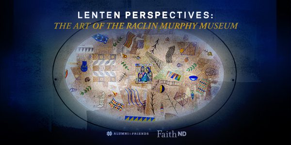 Lenten Perspectives: The Art of the Raclin Murphy Museum
